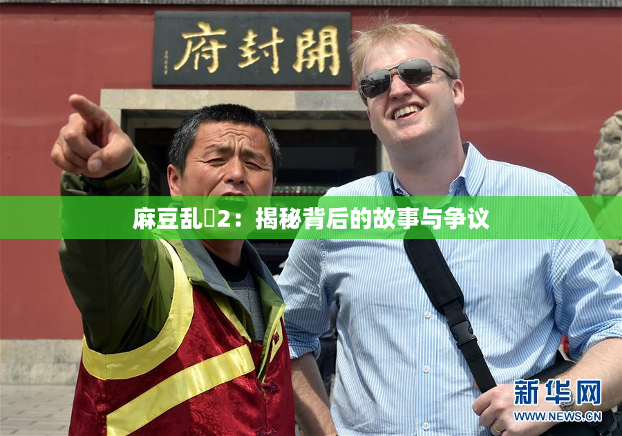 麻豆乱婬2：揭秘背后的故事与争议