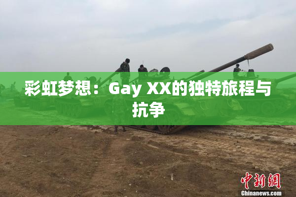 彩虹梦想：Gay XX的独特旅程与抗争