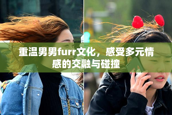 重温男男furr文化，感受多元情感的交融与碰撞
