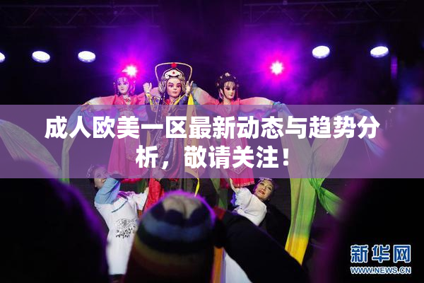 成人欧美一区最新动态与趋势分析，敬请关注！