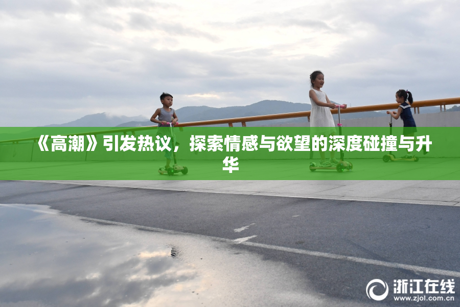 《高潮》引发热议，探索情感与欲望的深度碰撞与升华
