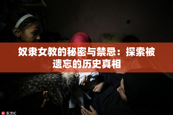 奴隶女教的秘密与禁忌：探索被遗忘的历史真相