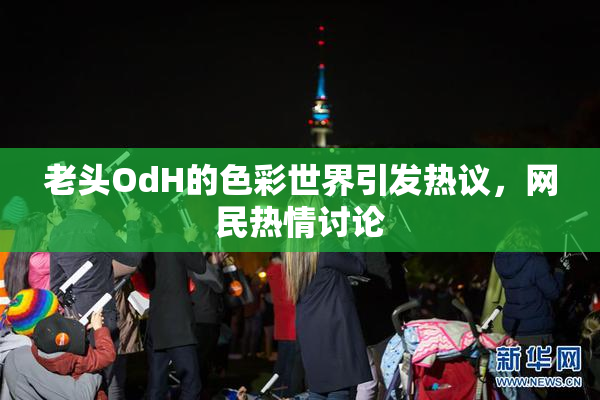 老头OdH的色彩世界引发热议，网民热情讨论