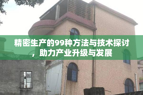 精密生产的99种方法与技术探讨，助力产业升级与发展