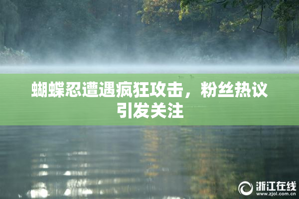 蝴蝶忍遭遇疯狂攻击，粉丝热议引发关注