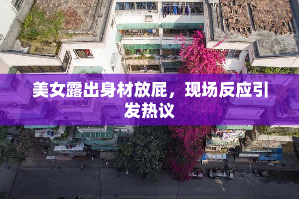 美女露出身材放屁，现场反应引发热议