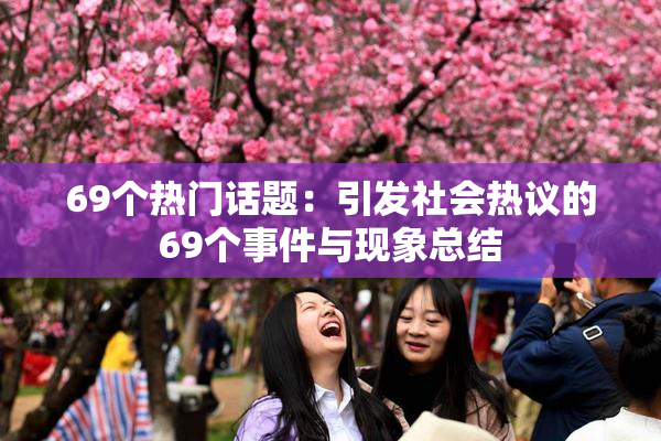 69个热门话题：引发社会热议的69个事件与现象总结