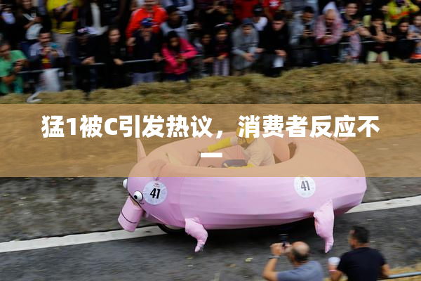 猛1被C引发热议，消费者反应不一
