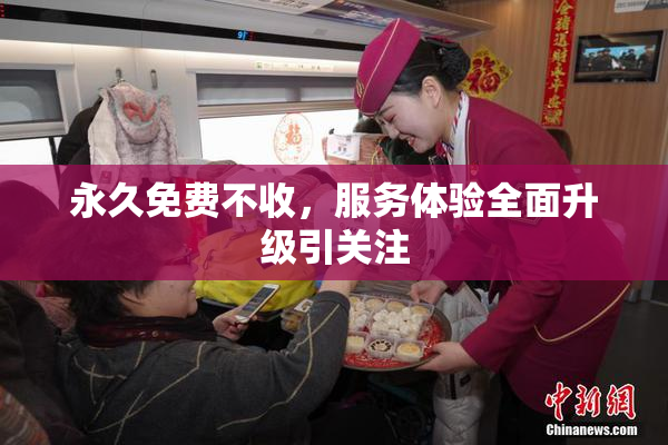 永久免费不收，服务体验全面升级引关注