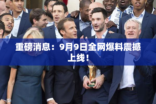 重磅消息：9月9日全网爆料震撼上线！