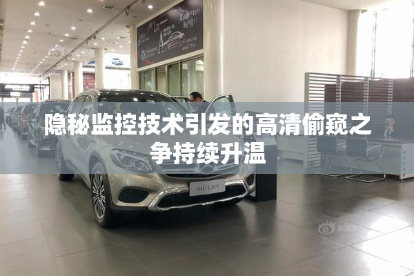 隐秘监控技术引发的高清偷窥之争持续升温