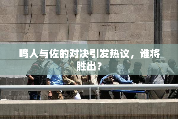 鸣人与佐的对决引发热议，谁将胜出？
