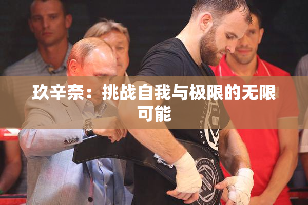 玖辛奈：挑战自我与极限的无限可能