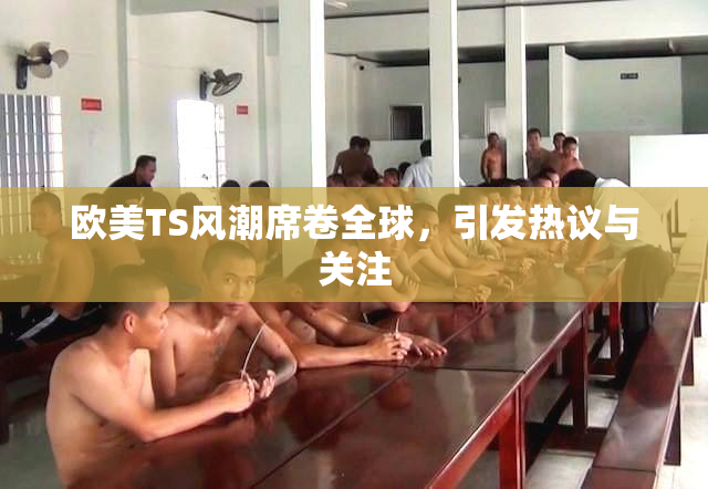 欧美TS风潮席卷全球，引发热议与关注