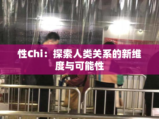 性Chi：探索人类关系的新维度与可能性