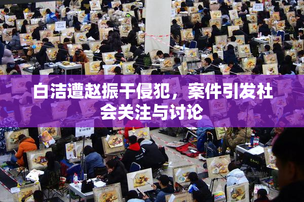 白洁遭赵振干侵犯，案件引发社会关注与讨论