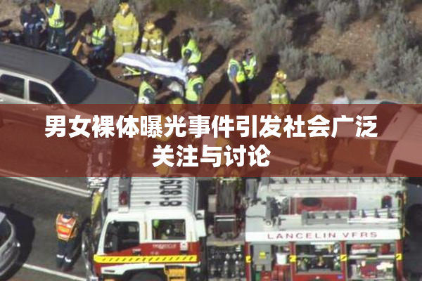 男女裸体曝光事件引发社会广泛关注与讨论