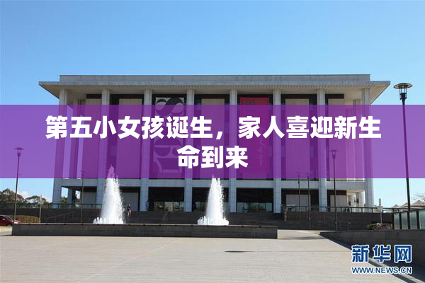 第五小女孩诞生，家人喜迎新生命到来