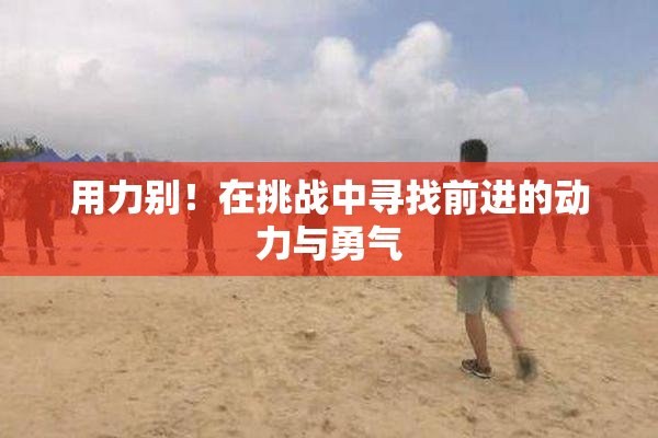 用力别！在挑战中寻找前进的动力与勇气