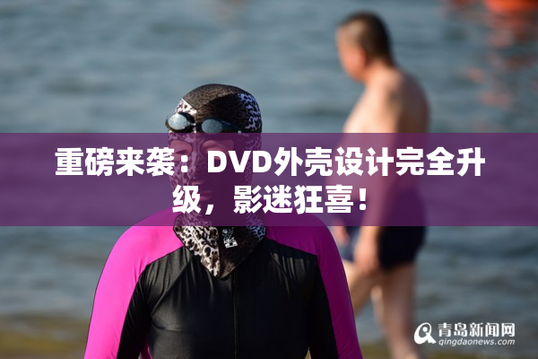 重磅来袭：DVD外壳设计完全升级，影迷狂喜！