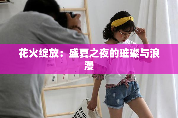 花火绽放：盛夏之夜的璀璨与浪漫