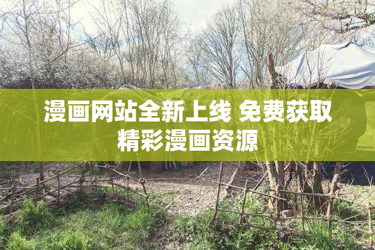 漫画网站全新上线 免费获取精彩漫画资源