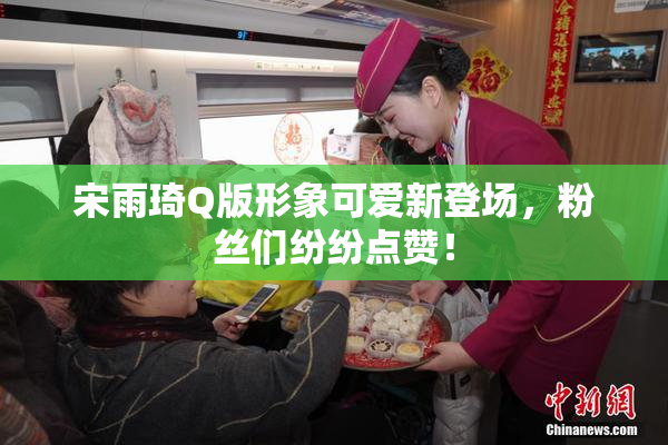 宋雨琦Q版形象可爱新登场，粉丝们纷纷点赞！