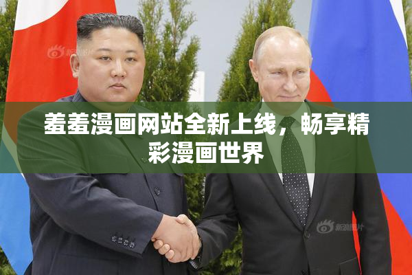 羞羞漫画网站全新上线，畅享精彩漫画世界