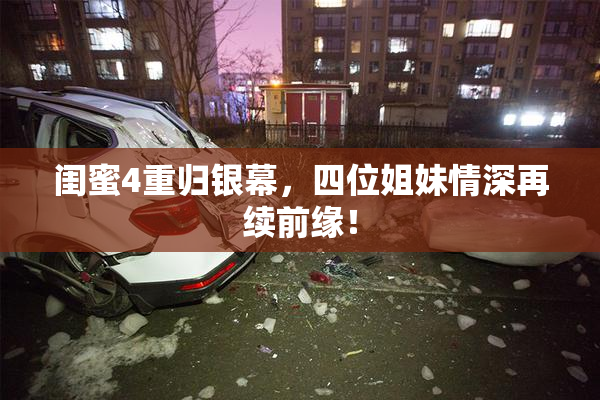 闺蜜4重归银幕，四位姐妹情深再续前缘！