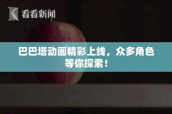 巴巴塔动画精彩上线，众多角色等你探索！