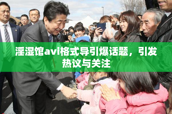 淫湿馆avi格式导引爆话题，引发热议与关注