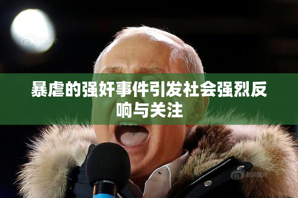 暴虐的强奸事件引发社会强烈反响与关注