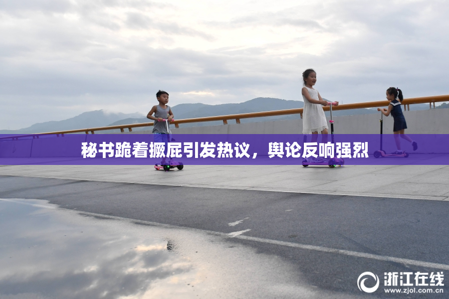秘书跪着撅屁引发热议，舆论反响强烈