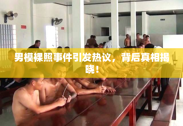 男模裸照事件引发热议，背后真相揭晓！