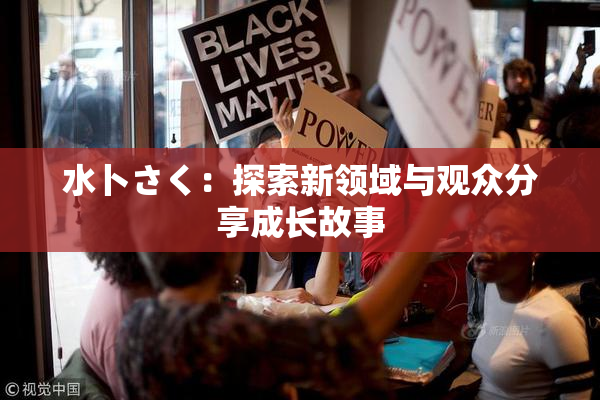 水卜さく：探索新领域与观众分享成长故事