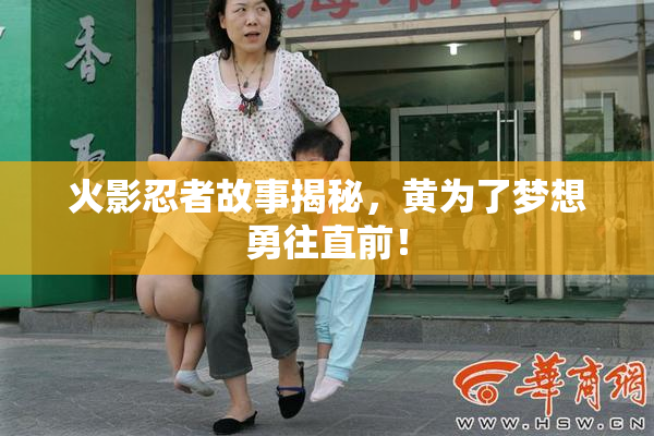 火影忍者故事揭秘，黄为了梦想勇往直前！