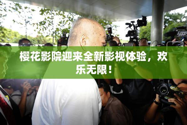樱花影院迎来全新影视体验，欢乐无限！