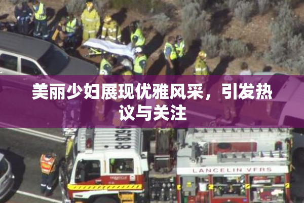 美丽少妇展现优雅风采，引发热议与关注