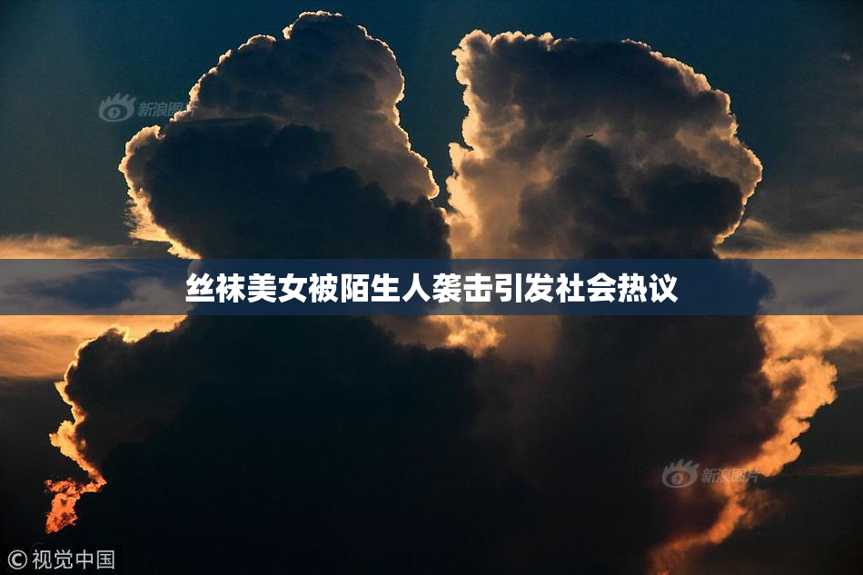 丝袜美女被陌生人袭击引发社会热议