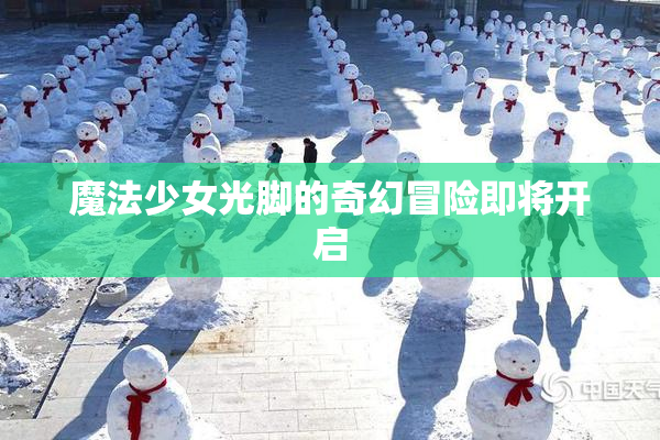 魔法少女光脚的奇幻冒险即将开启