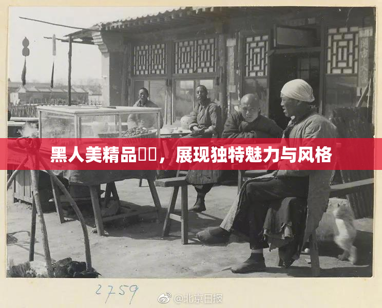 黑人美精品❌‌，展现独特魅力与风格