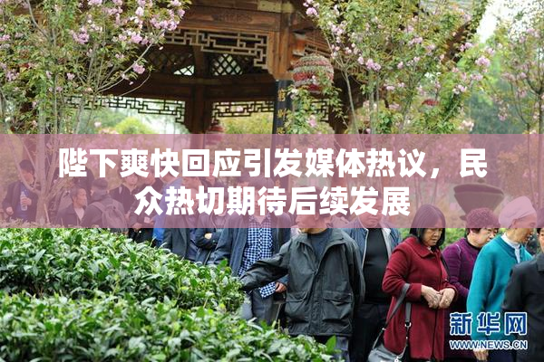 陛下爽快回应引发媒体热议，民众热切期待后续发展