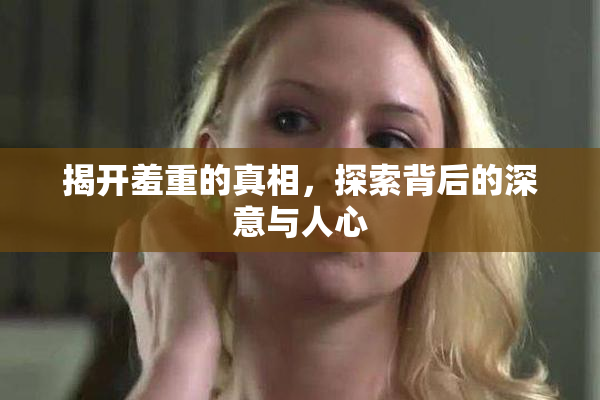 揭开羞重的真相，探索背后的深意与人心