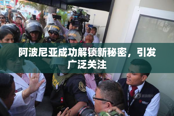 阿波尼亚成功解锁新秘密，引发广泛关注