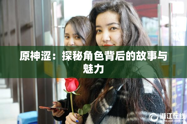 原神涩：探秘角色背后的故事与魅力