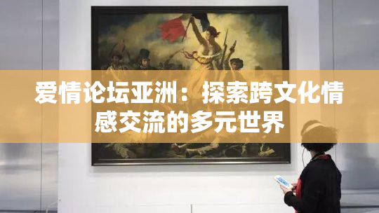 爱情论坛亚洲：探索跨文化情感交流的多元世界