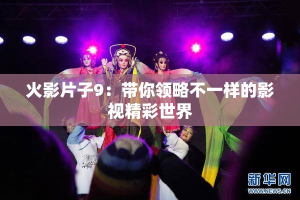 火影片子9：带你领略不一样的影视精彩世界