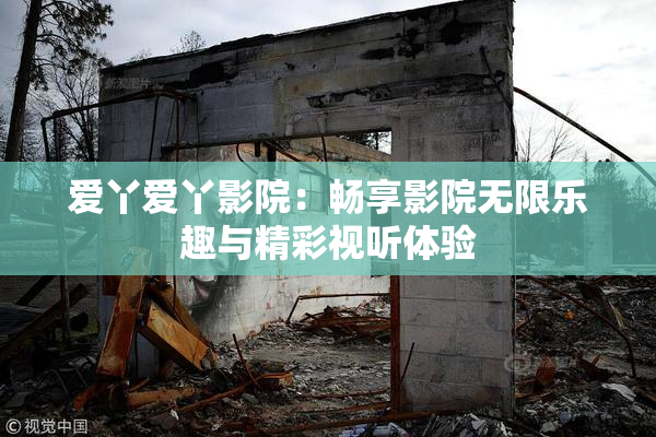 爱丫爱丫影院：畅享影院无限乐趣与精彩视听体验