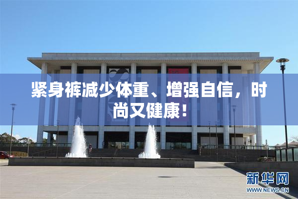 紧身裤减少体重、增强自信，时尚又健康！