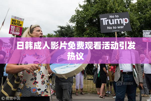 日韩成人影片免费观看活动引发热议